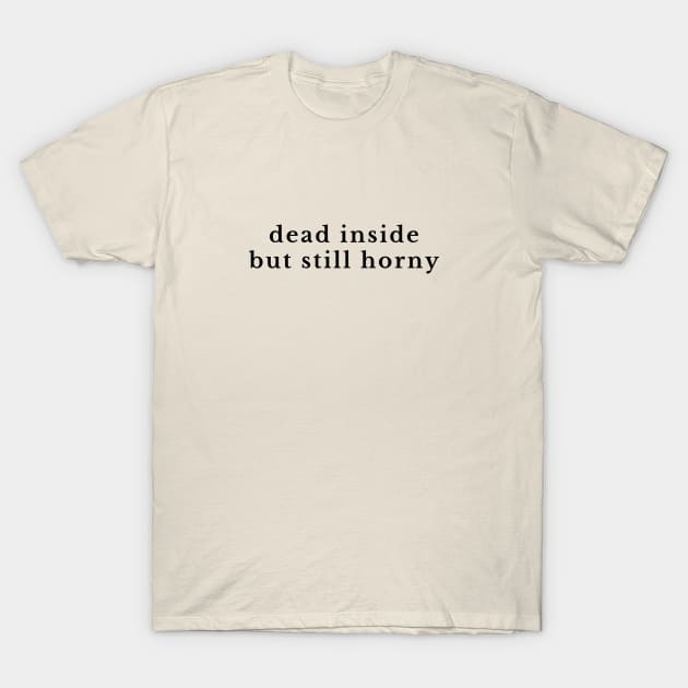 dead inside but still horny T-Shirt by Selma22Designs